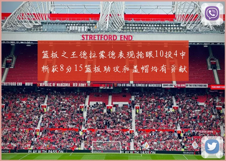篮板之王德拉蒙德表现抢眼10投4中斩获8分15篮板助攻和盖帽均有贡献