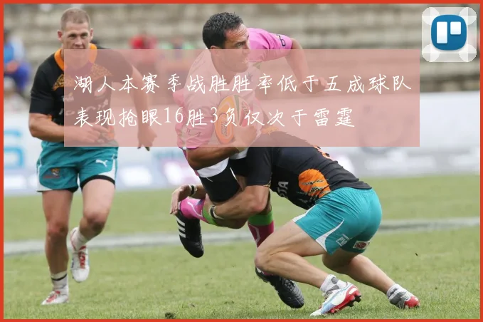 湖人本赛季战胜胜率低于五成球队表现抢眼16胜3负仅次于雷霆
