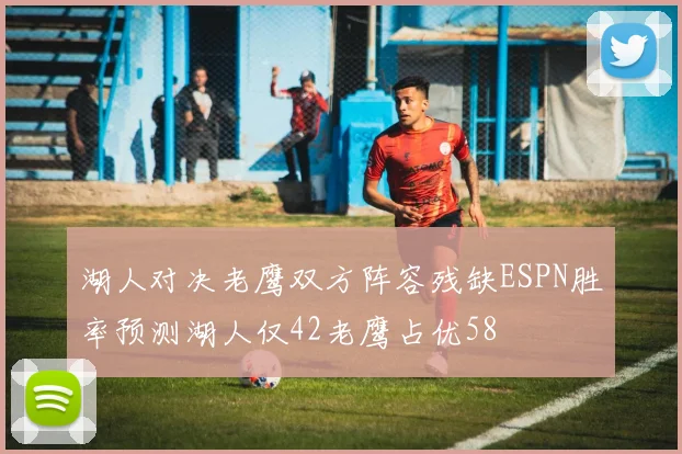 湖人对决老鹰双方阵容残缺ESPN胜率预测湖人仅42老鹰占优58