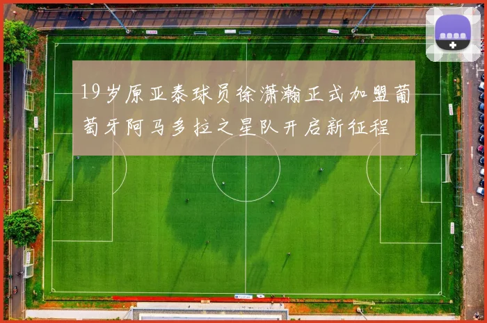 19岁原亚泰球员徐潇瀚正式加盟葡萄牙阿马多拉之星队开启新征程