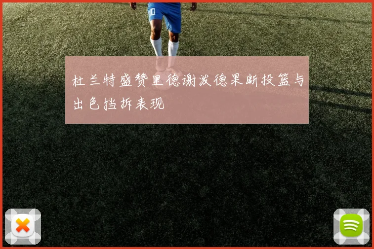 杜兰特盛赞里德谢泼德果断投篮与出色挡拆表现