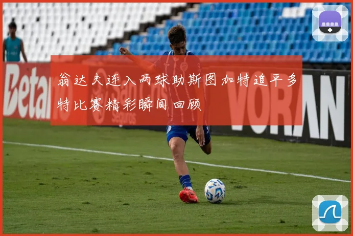 翁达夫连入两球助斯图加特追平多特比赛精彩瞬间回顾