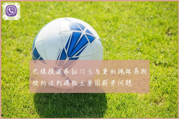 巴媒报道弗拉门戈与费利佩路易斯续约谈判遇阻主要因薪资问题