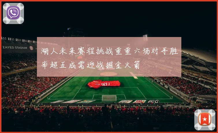 湖人未来赛程挑战重重六场对手胜率超五成需迎战掘金火箭