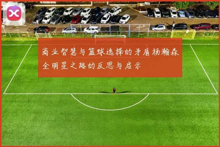 商业智慧与篮球选择的矛盾杨瀚森全明星之路的反思与启示