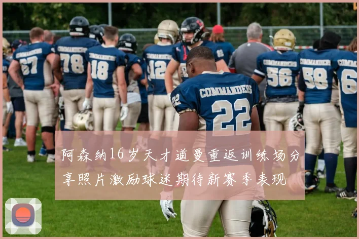 阿森纳16岁天才道曼重返训练场分享照片激励球迷期待新赛季表现