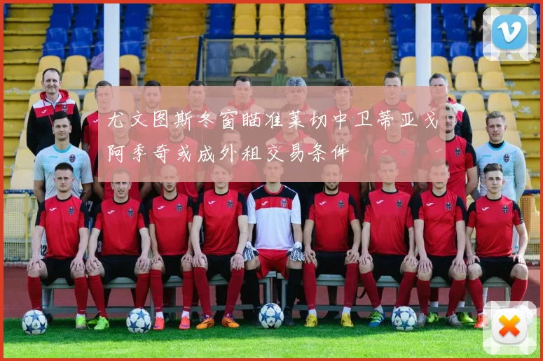 尤文图斯冬窗瞄准莱切中卫蒂亚戈阿季奇或成外租交易条件