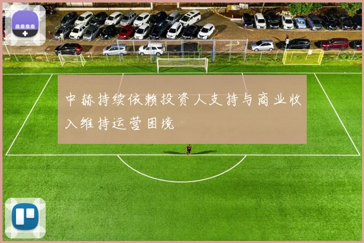 中赫持续依赖投资人支持与商业收入维持运营困境