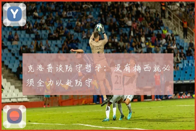 克洛普谈防守哲学：没有梅西就必须全力以赴防守