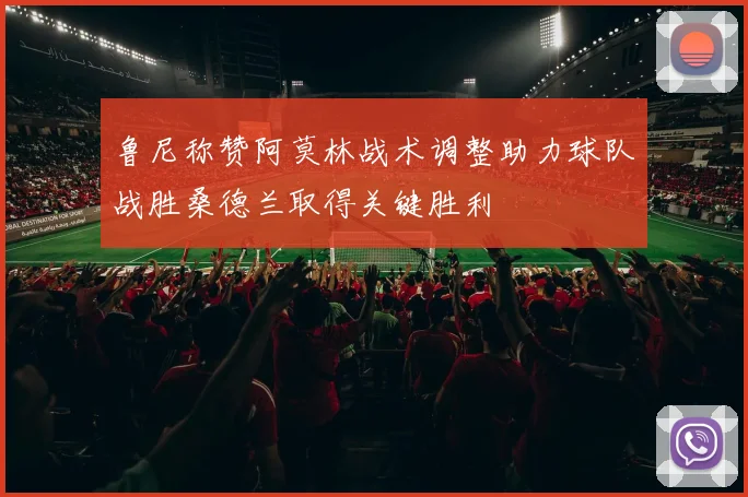 鲁尼称赞阿莫林战术调整助力球队战胜桑德兰取得关键胜利