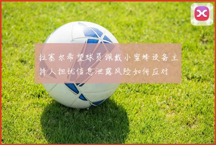 拉塞尔希望球员佩戴小蜜蜂设备主持人担忧信息泄露风险如何应对