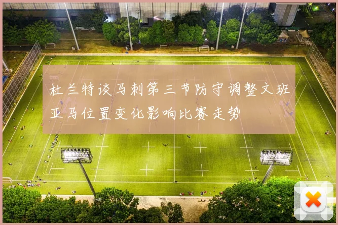 杜兰特谈马刺第三节防守调整文班亚马位置变化影响比赛走势