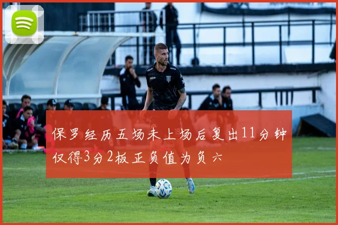 保罗经历五场未上场后复出11分钟仅得3分2板正负值为负六